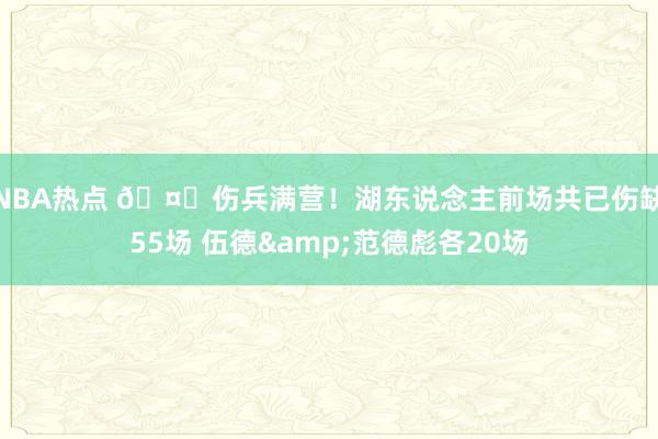 NBA热点 🤕伤兵满营！湖东说念主前场共已伤缺55场 伍德&范德彪各20场