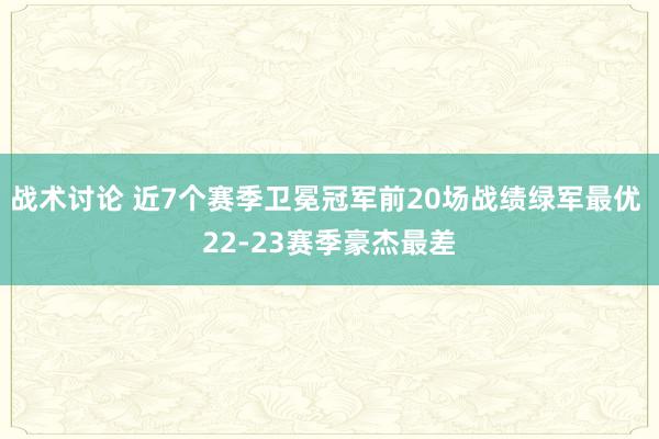 战术讨论 近7个赛季卫冕冠军前20场战绩绿军最优 22-23赛季豪杰最差