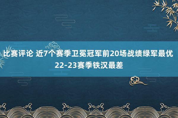 比赛评论 近7个赛季卫冕冠军前20场战绩绿军最优 22-23赛季铁汉最差