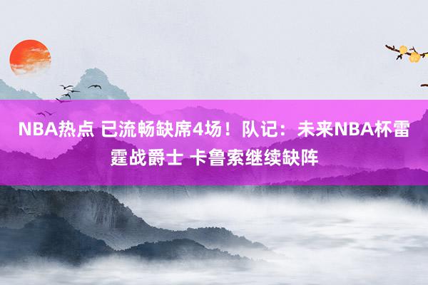 NBA热点 已流畅缺席4场！队记：未来NBA杯雷霆战爵士 卡鲁索继续缺阵