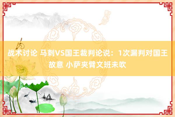 战术讨论 马刺VS国王裁判论说：1次漏判对国王故意 小萨夹臂文班未吹