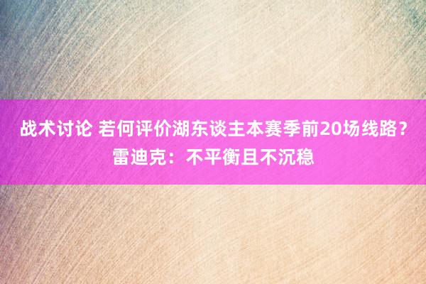 战术讨论 若何评价湖东谈主本赛季前20场线路？雷迪克：不平衡且不沉稳