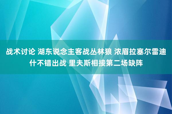 战术讨论 湖东说念主客战丛林狼 浓眉拉塞尔雷迪什不错出战 里夫斯相接第二场缺阵