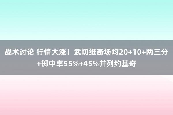 战术讨论 行情大涨！武切维奇场均20+10+两三分+掷中率55%+45%并列约基奇