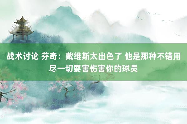 战术讨论 芬奇：戴维斯太出色了 他是那种不错用尽一切要害伤害你的球员