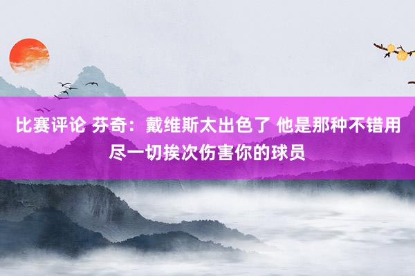 比赛评论 芬奇：戴维斯太出色了 他是那种不错用尽一切挨次伤害你的球员