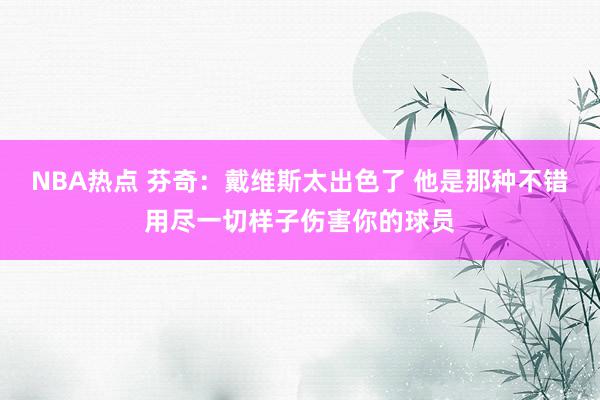 NBA热点 芬奇：戴维斯太出色了 他是那种不错用尽一切样子伤害你的球员