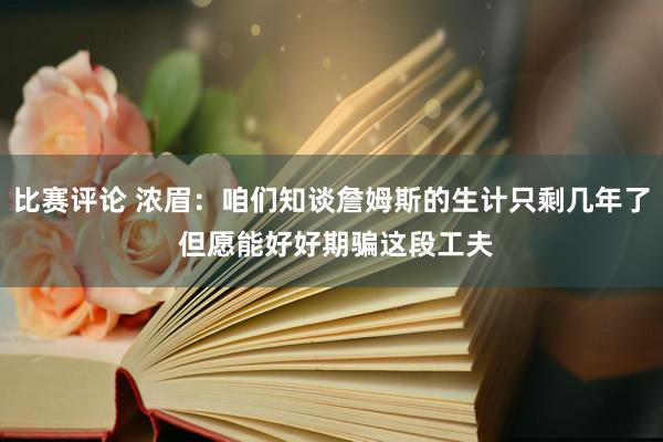 比赛评论 浓眉：咱们知谈詹姆斯的生计只剩几年了 但愿能好好期骗这段工夫