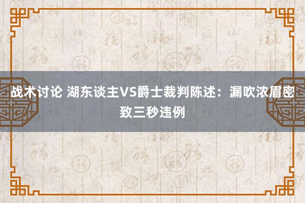 战术讨论 湖东谈主VS爵士裁判陈述：漏吹浓眉密致三秒违例