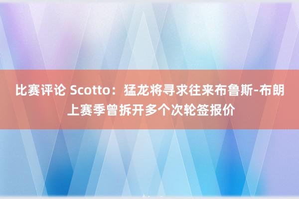 比赛评论 Scotto：猛龙将寻求往来布鲁斯-布朗 上赛季曾拆开多个次轮签报价