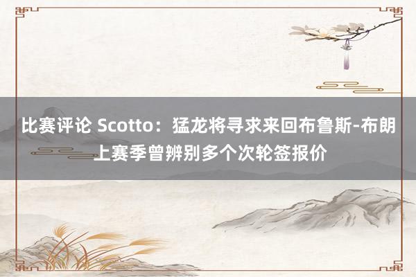 比赛评论 Scotto：猛龙将寻求来回布鲁斯-布朗 上赛季曾辨别多个次轮签报价