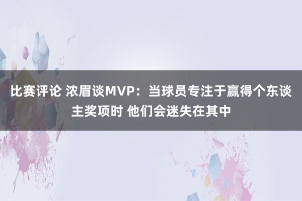 比赛评论 浓眉谈MVP：当球员专注于赢得个东谈主奖项时 他们会迷失在其中