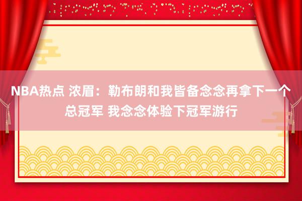 NBA热点 浓眉：勒布朗和我皆备念念再拿下一个总冠军 我念念体验下冠军游行