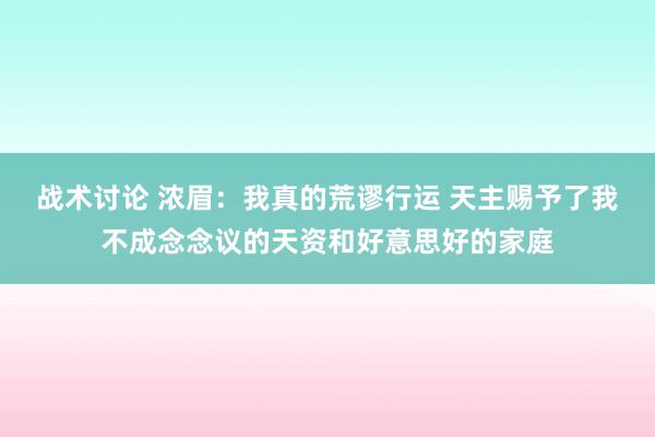 战术讨论 浓眉：我真的荒谬行运 天主赐予了我不成念念议的天资和好意思好的家庭