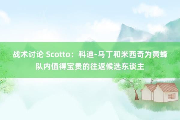 战术讨论 Scotto：科迪-马丁和米西奇为黄蜂队内值得宝贵的往返候选东谈主