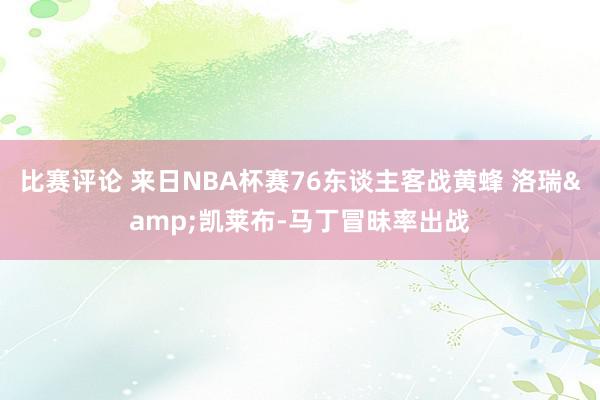 比赛评论 来日NBA杯赛76东谈主客战黄蜂 洛瑞&凯莱布-马丁冒昧率出战