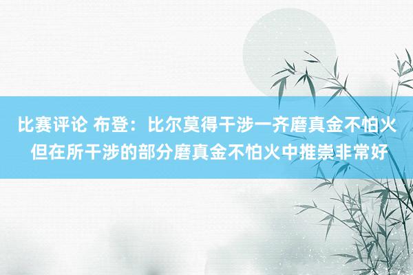 比赛评论 布登：比尔莫得干涉一齐磨真金不怕火 但在所干涉的部分磨真金不怕火中推崇非常好